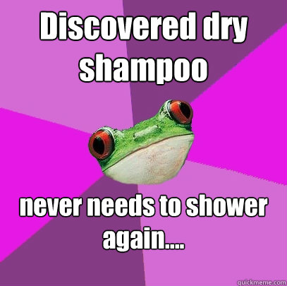 Discovered dry shampoo never needs to shower again.... - Discovered dry shampoo never needs to shower again....  Foul Bachelorette Frog