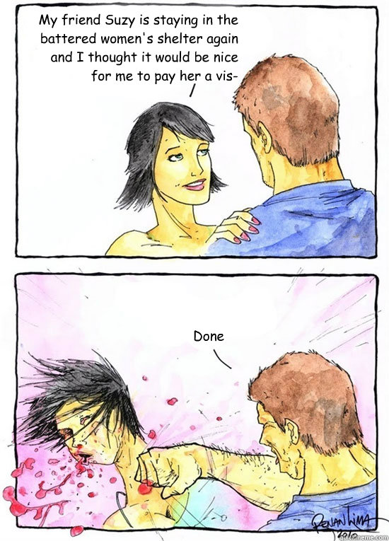 My friend Suzy is staying in the battered women's shelter again and I thought it would be nice for me to pay her a vis- Done  Alpha Boyfriend
