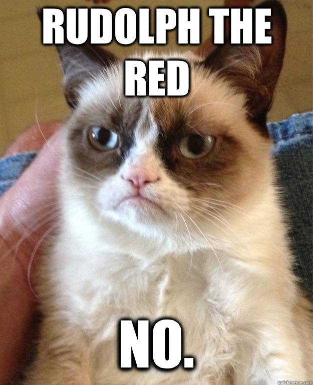 Rudolph the Red NO.   Grumpy Cat
