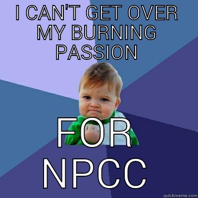 I CAN'T GET OVER MY BURNING PASSION FOR NPCC Success Kid