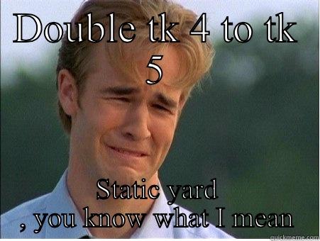 DOUBLE TK 4 TO TK 5 STATIC YARD  , YOU KNOW WHAT I MEAN  1990s Problems