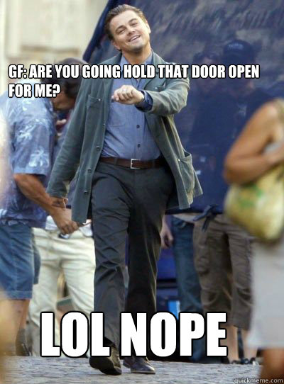 GF: Are you going hold that door open for me? LOL NOPE  Leonardo DiHapprio