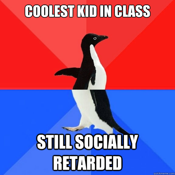 Coolest kid in class still socially retarded  Socially Awksome Penguin
