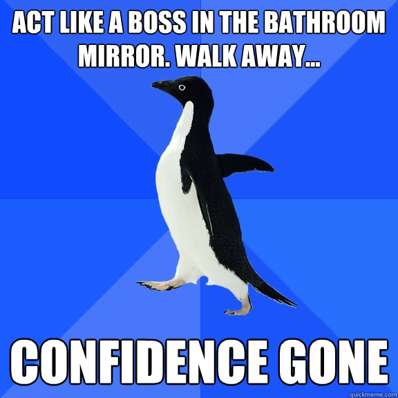 act like a boss in the bathroom mirror. walk away... confidence gone  Socially Awkward Penguin