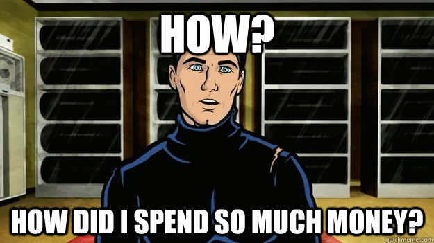 HOW? HOW DID I SPEND SO MUCH MONEY?  Poor Archer
