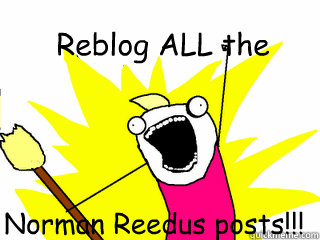 Reblog ALL the Norman Reedus posts!!!  All The Things