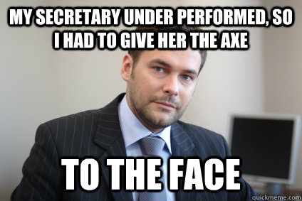My secretary under performed, so i had to give her the axe to the face - My secretary under performed, so i had to give her the axe to the face  Misc