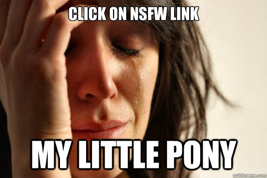 Click on NSFW link My little pony   First World Problems