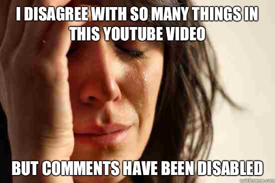 I disagree with so many things in this YouTube video But comments have been disabled  First World Problems