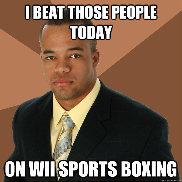 i beat those people today on wii sports boxing  Successful Black Man