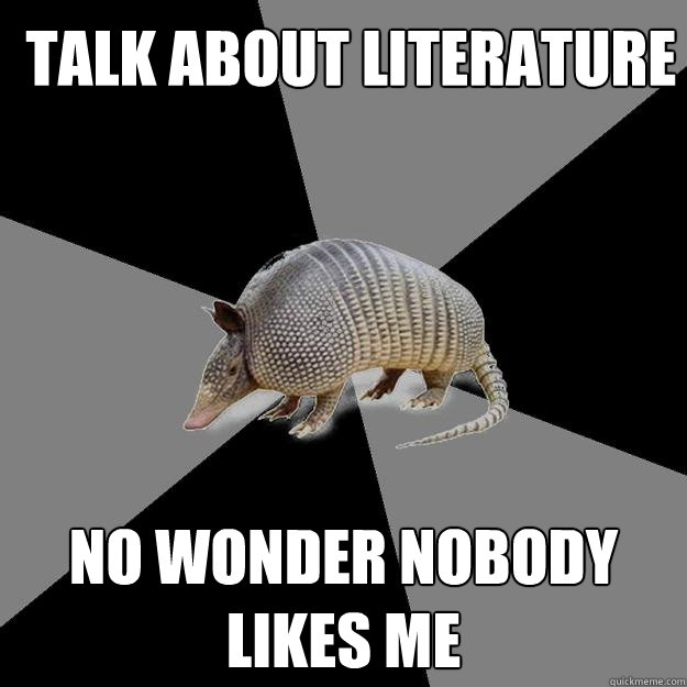 Talk about literature No wonder nobody likes me  English Major Armadillo