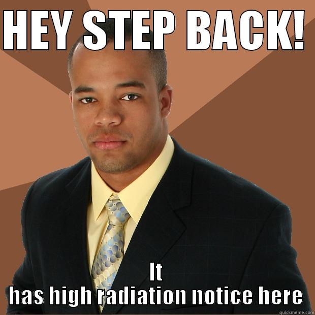 HEY STEP BACK!  - HEY STEP BACK!  IT HAS HIGH RADIATION NOTICE HERE Successful Black Man