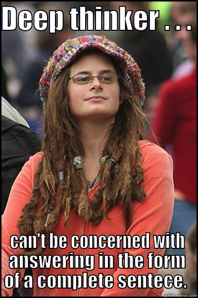 DEEP THINKER . . .  CAN'T BE CONCERNED WITH ANSWERING IN THE FORM OF A COMPLETE SENTECE.  College Liberal