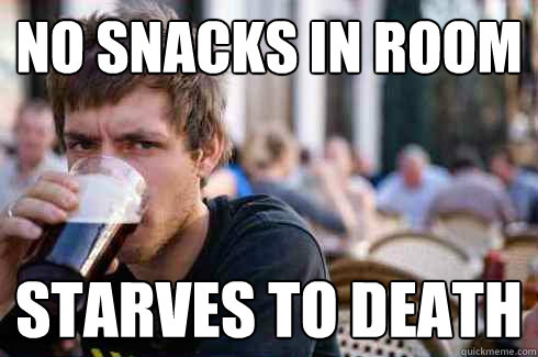 No snacks in room Starves to death  Lazy College Senior
