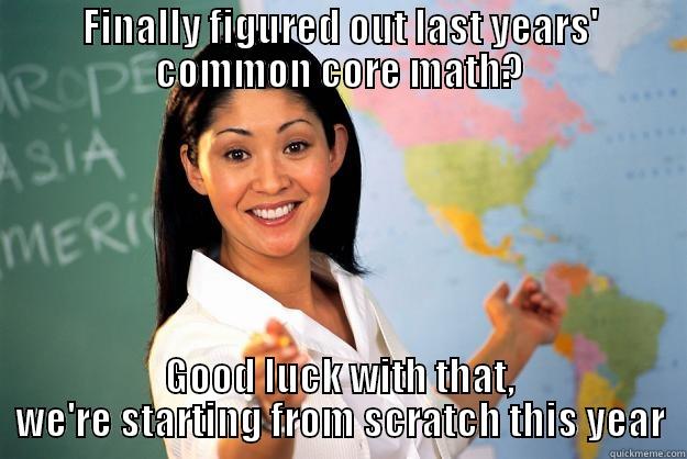 FINALLY FIGURED OUT LAST YEARS' COMMON CORE MATH? GOOD LUCK WITH THAT, WE'RE STARTING FROM SCRATCH THIS YEAR Unhelpful High School Teacher