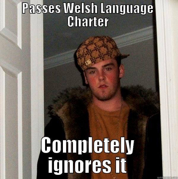 PASSES WELSH LANGUAGE CHARTER COMPLETELY IGNORES IT Scumbag Steve