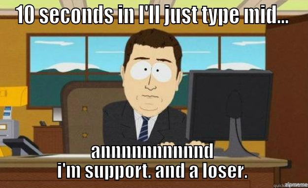 10 SECONDS IN I'LL JUST TYPE MID... ANNNNNNNNNND I'M SUPPORT. AND A LOSER. aaaand its gone