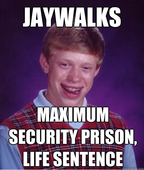 jaywalks Maximum Security prison,
Life Sentence - jaywalks Maximum Security prison,
Life Sentence  Bad Luck Brian