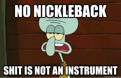 No Nickleback shit is not an instrument  