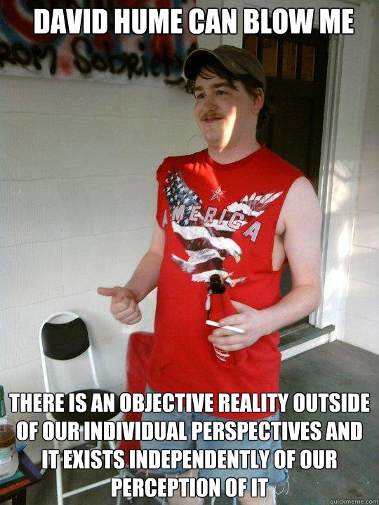 david hume can blow me there is an objective reality outside of our individual perspectives and it exists independently of our perception of it  Redneck Randal