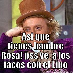  ASI QUE TIENES HAMBRE ROSA! PSS VE  A LOS TACOS CON EL LINO Condescending Wonka