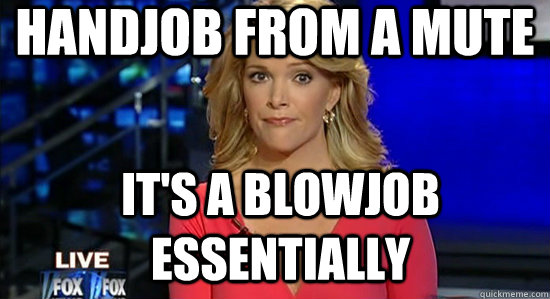 Handjob from a mute  It's a blowjob essentially  essentially megyn kelly