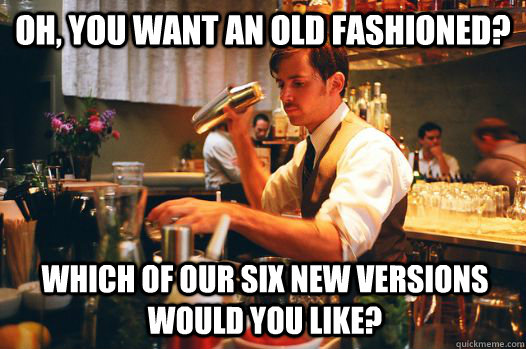 Oh, you want an old fashioned? which of our six new versions would you like? - Oh, you want an old fashioned? which of our six new versions would you like?  Hipster Bartender