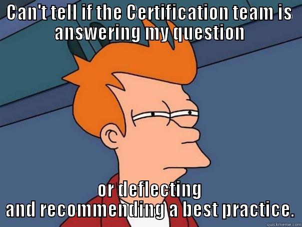 Give me some direction! - CAN'T TELL IF THE CERTIFICATION TEAM IS ANSWERING MY QUESTION OR DEFLECTING AND RECOMMENDING A BEST PRACTICE. Futurama Fry