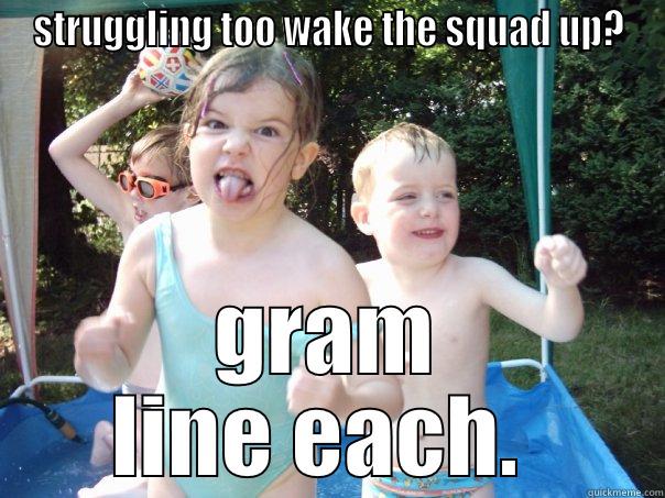 STRUGGLING TOO WAKE THE SQUAD UP? GRAM LINE EACH.  Misc