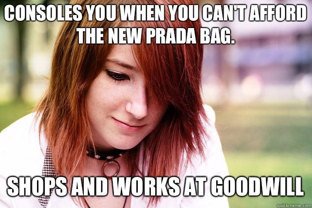 Consoles you when you can't afford the new Prada Bag. Shops and works at Goodwill - Consoles you when you can't afford the new Prada Bag. Shops and works at Goodwill  Sad Smile Sadie
