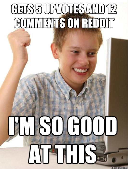 GETs 5 upvotes and 12 comments on reddit i'm so good at this  First Day on the Internet Kid