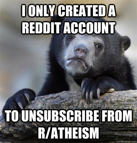 i only created a reddit account to unsubscribe from r/atheism - i only created a reddit account to unsubscribe from r/atheism  Confession Bear