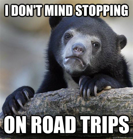 I don't mind stopping on road trips  Confession Bear