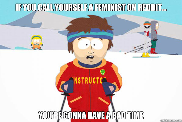 If you call yourself a feminist on Reddit... you're gonna have a bad time  Southpark Instructor