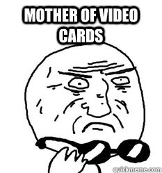 mother of video cards  - mother of video cards   Mother of God!