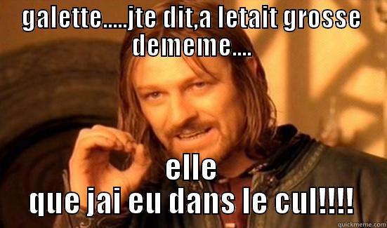 GALETTE.....JTE DIT,A LETAIT GROSSE DEMEME.... ELLE QUE JAI EU DANS LE CUL!!!! Boromir