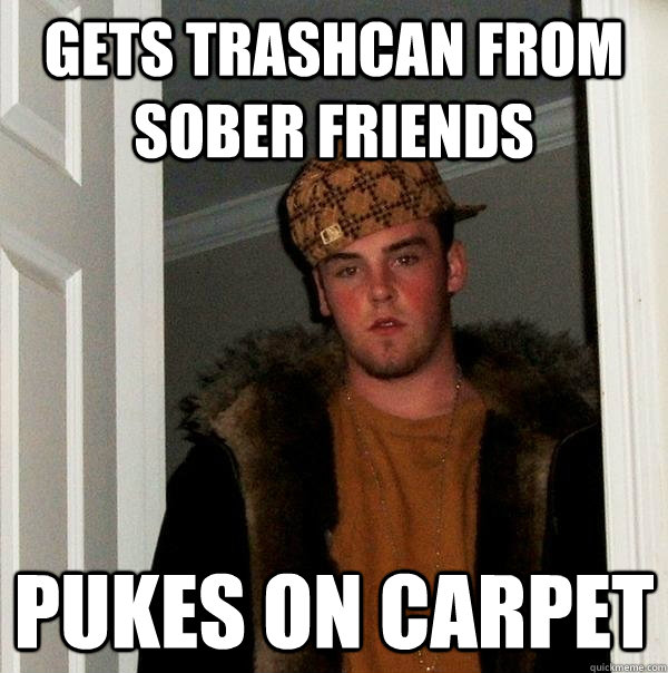 Gets trashcan from sober friends Pukes on carpet  Scumbag Steve
