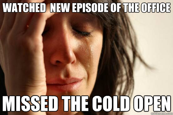 watched  new episode of the office missed the cold open - watched  new episode of the office missed the cold open  First World Problems