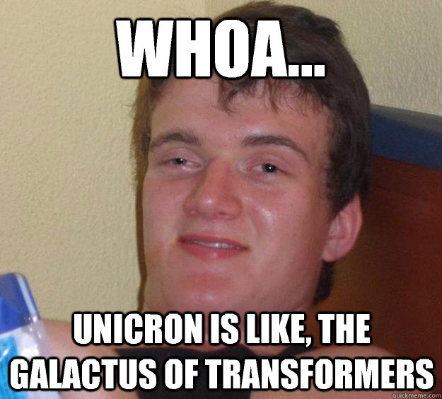 Whoa... Unicron is like, the Galactus of transformers  10 Guy