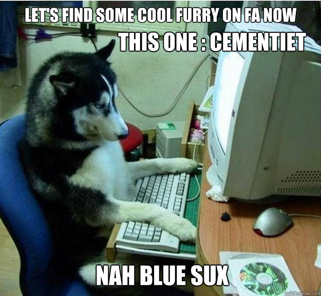 LET's find some cool furry on fa now  this one : cementiet  nah blue sux   Disapproving Dog