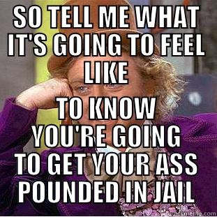 SO TELL ME WHAT IT'S GOING TO FEEL LIKE TO KNOW YOU'RE GOING TO GET YOUR ASS POUNDED IN JAIL Condescending Wonka