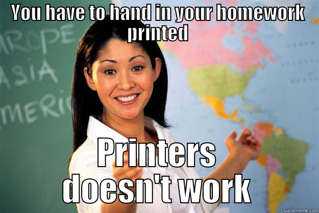 YOU HAVE TO HAND IN YOUR HOMEWORK PRINTED PRINTERS DOESN'T WORK Unhelpful High School Teacher