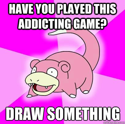 have you played this addicting game? draw something  Slowpoke