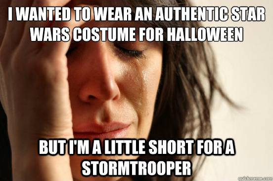 I wanted to wear an authentic star wars costume for halloween but i'm a little short for a stormtrooper  First World Problems