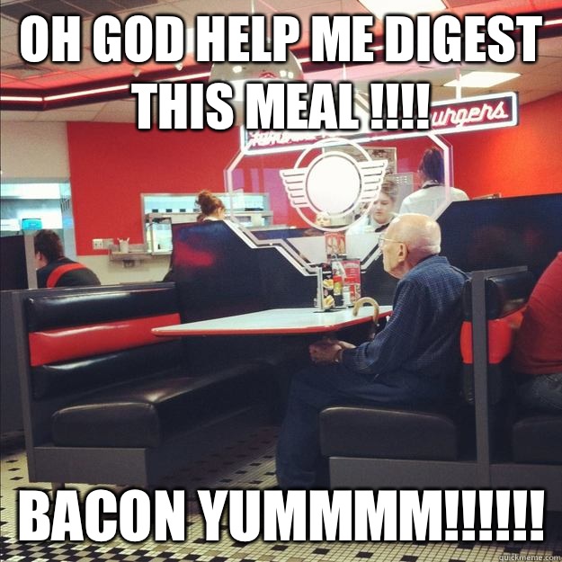 Oh God help me digest this meal !!!! Bacon yummmm!!!!!!  Old Good Guy Greg