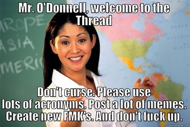 MR. O'DONNELL, WELCOME TO THE THREAD DON'T CURSE. PLEASE USE LOTS OF ACRONYMS. POST A LOT OF MEMES. CREATE NEW FMK'S. AND DON'T FUCK UP. Unhelpful High School Teacher