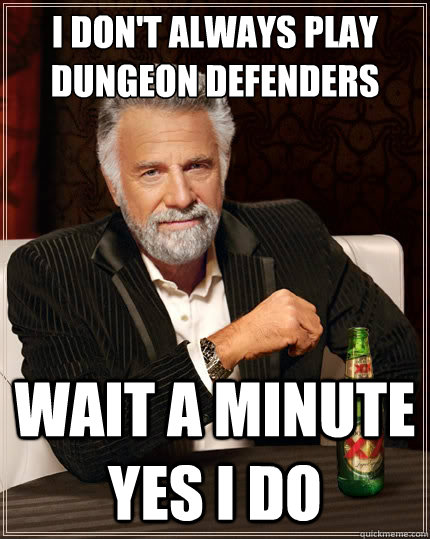 I don't always play Dungeon defenders wait a minute yes i do  TheMostInterestingManInTheWorld