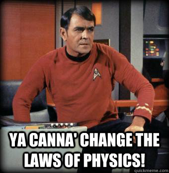  Ya Canna' Change the laws of Physics! -  Ya Canna' Change the laws of Physics!  Scotty star trek