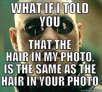WHAT IF I TOLD YOU THAT THE HAIR IN MY PHOTO, IS THE SAME AS THE HAIR IN YOUR PHOTO Matrix Morpheus
