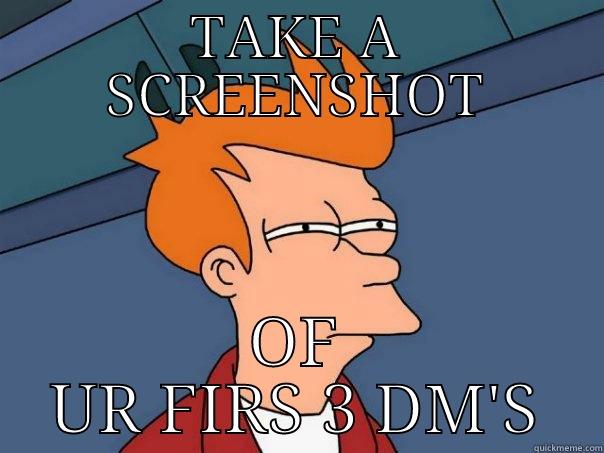 TAKE A SCREENSHOT OF UR FIRS 3 DM'S Futurama Fry
